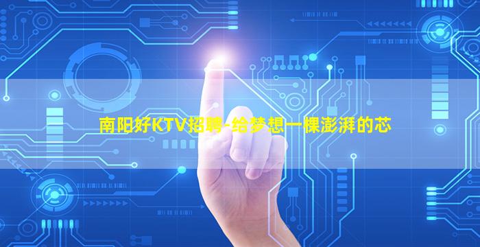 南阳好KTV招聘-给梦想一棵澎湃的芯